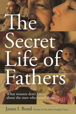 James I. Bond - The Secret Life of Fathers: What Women Don't Know about the Men Who Raised Them, Häftad