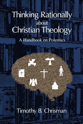 Timothy B Chrisman - Thinking Rationally About Christian Theology, Häftad
