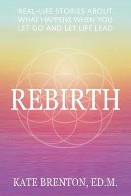 Kate Brenton - Rebirth: Real-Life Stories About What Happens When You Let Go and Let Life Lead, Häftad