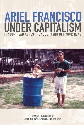 Ariel Francisco - Under Capitalism if Your Head Aches They Just Yank Off Your Head, Häftad