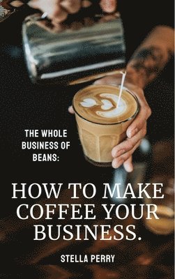 Stella Perry - Whole Business of Beans, Inbunden. Tillgänglighet: Lägg i varukorg