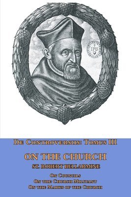 St Robert Bellarmine - De Controversiis Tomus III On the Church, containing On Councils, On the Church Militant, and on the Marks of the Church, Häftad