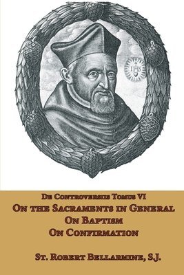 St Robert Bellarmine - On the Sacraments in General, on Baptism and on Confirmation, Häftad