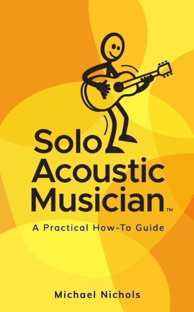 Michael Nichols - Solo Acoustic Musician: A Practical How-To Guide, E-bok