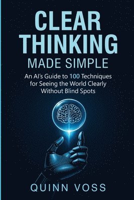 Quinn Voss - Clear Thinking Made Simple: An AI's Guide to 100 Techniques for Seeing the World Clearly Without Blind Spots, Häftad. Tillgänglighet: Lägg i varukorg