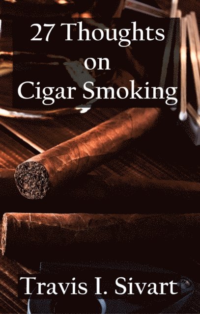 Travis I Sivart - 27 Thoughts on Cigar Smoking, E-bok