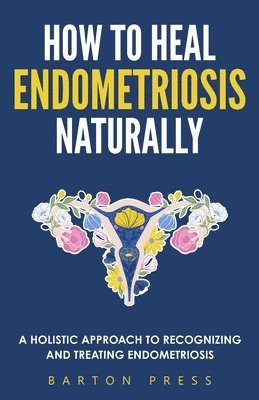 Barton Press - How to Heal Endometriosis Naturally, Häftad. Tillgänglighet: Lägg i varukorg