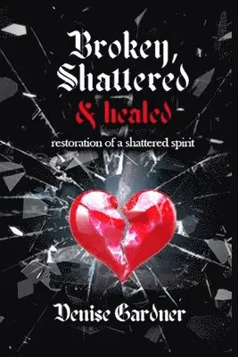 Denise Gardner - Broken, Shattered & Healed "Restoration of a Shattered Spirit", Häftad. Tillgänglighet: Lägg i varukorg