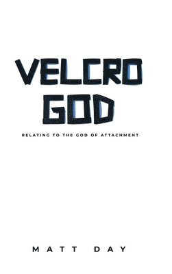 Matt Day - Velcro God: Relating to the God of Attachment, Inbunden