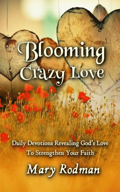 Mary Rodman - Blooming Crazy Love: Daily Devotions Revealing God's Love To Strengthen Your Faith, E-bok