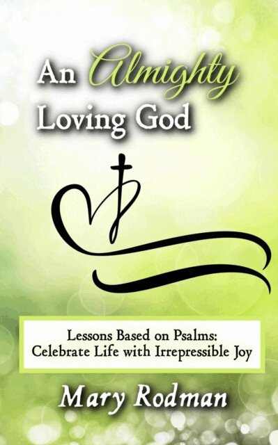 Mary Rodman - Almighty Loving God: Lessons Based on Psalms: Celebrate Life with Irrepressible Joy, E-bok