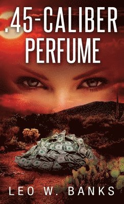 Leo W Banks - .45 Caliber Perfume, Inbunden