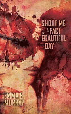Emma E Murray - Shoot Me in the Face on a Beautiful Day, Häftad