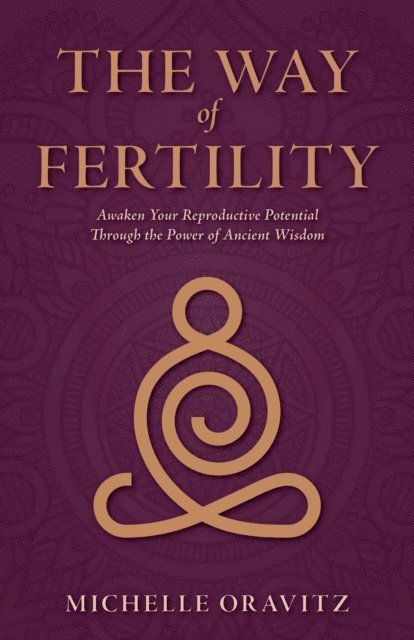 Michelle Oravitz - Way of Fertility: Awaken Your Reproductive Potential through the Transformative Power of Ancient Wisdom, E-bok