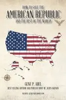Gene P Abel - How to Save the American Republic and the Rest of the World, Häftad. Tillgänglighet: Lägg i varukorg