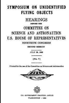 George P Miller - SYMPOSIUM ON UNIDENTIFIED FLYING OBJECTS. HEARINGS BEFORE THE COMMITTEE ON SCIENCE AND ASTRONAUTICS, U.S. HOUSE OF REPRESENTATIVES NINETIETH CONGRESS SECOND SESSION JULY 29, 1968 [No. 7], Häftad