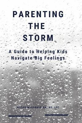 Ma Lpc Keisha McDonald - Parenting the Storm A Guide to Helping Kids Navigate Big Feelings, Häftad