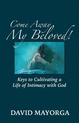 David Mayorga - Come Away My Beloved! Keys to Cultivating a Life of Intimacy with God, Häftad