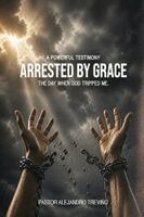 Pastor Alejandro Treviño - ARRESTED BY GRACE! The Day When God Tripped Me!, Häftad