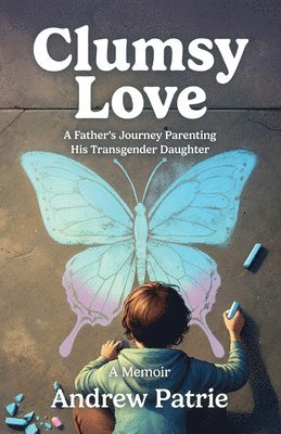 Andrew Patrie - Clumsy Love: A Father's Journey Parenting His Transgender Daughter, Häftad