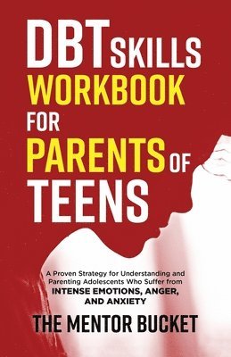 The Mentor Bucket - DBT Skills Workbook for Parents of Teens - A Proven Strategy for Understanding and Parenting Adolescents Who Suffer from Intense Emotions, Anger, and Anxiety, Häftad