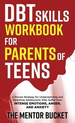 The Mentor Bucket - DBT Skills Workbook for Parents of Teens - A Proven Strategy for Understanding and Parenting Adolescents Who Suffer from Intense Emotions, Anger, and Anxiety, Inbunden