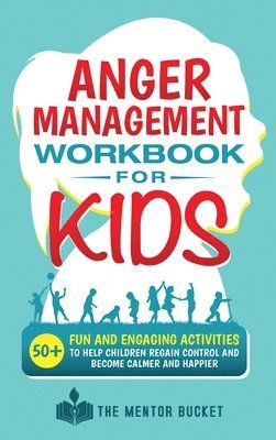 The Mentor Bucket - Anger Management Workbook for Kids - 50+ Fun and Engaging Activities to Help Children Regain Control and Become Calmer and Happier, Inbunden