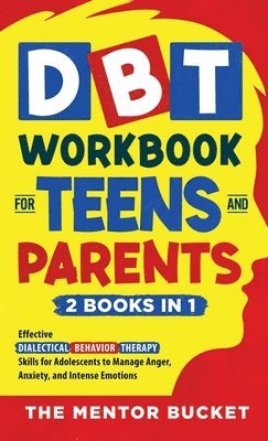 The Mentor Bucket - DBT Workbook for Teens and Parents (2 Books in 1) - Effective Dialectical Behavior Therapy Skills for Adolescents to Manage Anger, Anxiety, and Intense Emotions, Inbunden
