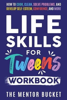 The Mentor Bucket - Life Skills for Tweens Workbook - How to Cook, Clean, Solve Problems, and Develop Self-Esteem, Confidence, and More Essential Life Skills Every Pre-Teen Needs but Doesn't Learn in School, Häftad