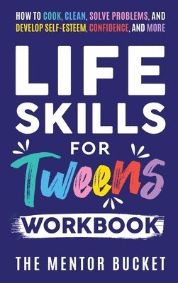 The Mentor Bucket - Life Skills for Tweens Workbook - How to Cook, Clean, Solve Problems, and Develop Self-Esteem, Confidence, and More Essential Life Skills Every Pre-Teen Needs but Doesn't Learn in School, Inbunden