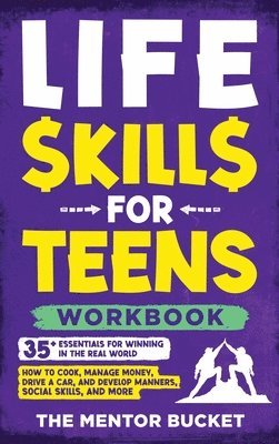 The Mentor Bucket - Life Skills for Teens Workbook - 35+ Essentials for Winning in the Real World How to Cook, Manage Money, Drive a Car, and Develop Manners, Social Skills, and More, Inbunden