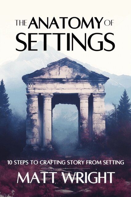 Matt Wright - Anatomy of Settings: 10 Steps to Crafting Story from Setting, E-bok