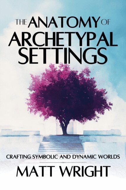 Matt Wright - Anatomy of Archetypal Settings: Crafting Symbolic and Dynamic Worlds, E-bok