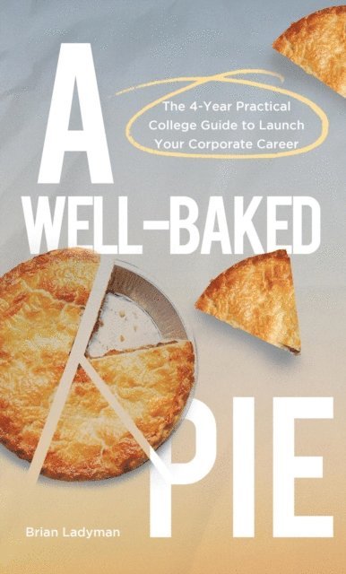 Brian Ladyman - Well-Baked Pie: The 4-Year Practical College Guide to Launch Your Corporate Career, E-bok. Tillgänglighet: Lägg i varukorg