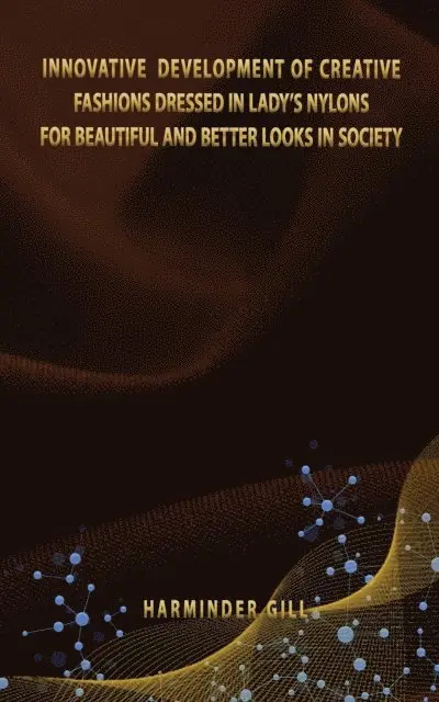 Harminder Gill - INNOVATIVE DEVELOPMENT OF CREATIVE FASHIONS DRESSED IN LADY'S NYLONS FOR BEAUTIFUL AND BETTER LOOKS IN SOCIETY, E-bok. Tillgänglighet: Lägg i varukorg