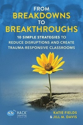 Katie Fields, Jill M. Davis - From Breakdowns to Breakthroughs: 10 Simple Strategies to Reduce Disruptions and Create Trauma-Responsive Classrooms, Häftad