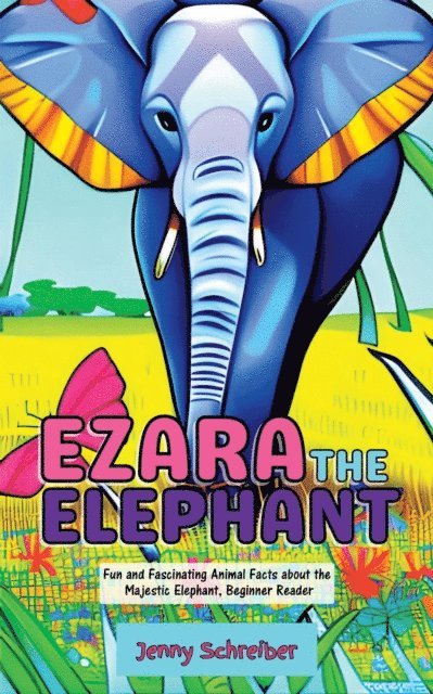 Jenny Schreiber - Ezara the Elephant: Fun and Fascinating Animal Facts about the Majestic Elephant, Beginner Reader, E-bok