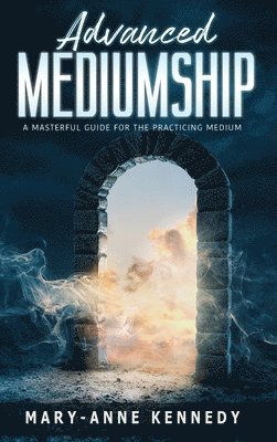 Mary-Anne Kennedy - Advanced Mediumship: A Masterful Guide for the Practicing Medium, Inbunden
