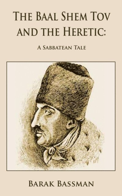 Barak Bassman - Baal Shem Tov and the Heretic: A Sabbatean Tale, E-bok
