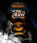 World of Warcraft: How To Draw Heroes & Villains