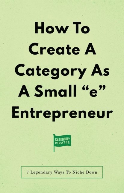 Eddie Yoon, Nicolas Cole, Christopher Lochhead - How To Create A Category As A Small &quote;e&quote; Entrepreneur, E-bok
