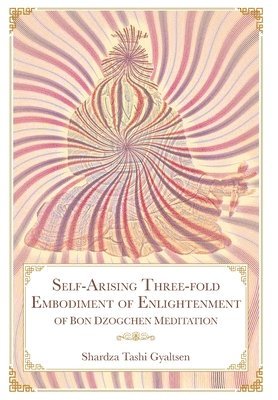 Shar Rdza Bkra' Shis Rgyal Mtshan - Self-Arising Three-fold Embodiment of Enlightenment [of Bon Dzogchen Meditation], Inbunden