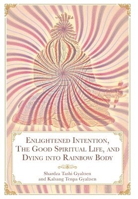 Tashi Gyaltsen Rinpoche Shardza - Enlightened Intention, The Good Spiritual Life, and Dying into Rainbow Body, Inbunden