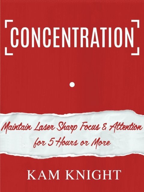 Kam Knight - Concentration: Maintain Laser Sharp Focus & Attention for 5 Hours or More, E-bok