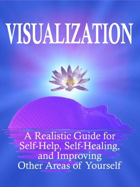 Kam Knight - Visualization: A Realistic Guide for Self-Help, Self-Healing, and Improving Other Areas of Self, E-bok
