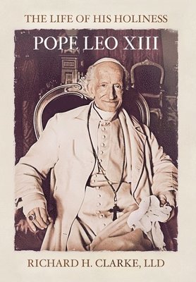 Richard H. Clarke - Life of His Holiness Pope Leo XIII, Inbunden