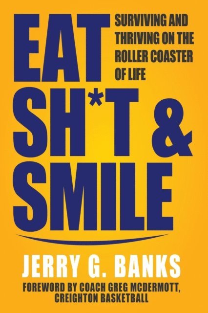 Jerry Banks - Eat Sh*t & Smile: Surviving and Thriving on the Roller Coaster of Life, E-bok
