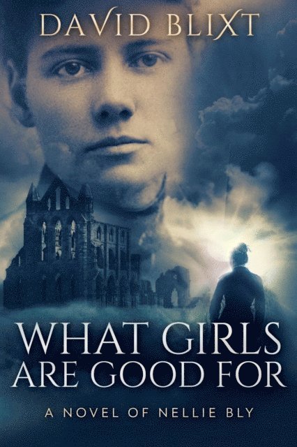 David Blixt - What Girls Are Good For: A Novel Of Nellie Bly, E-bok