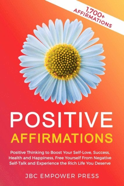 JBC Empower Press - Positive Affirmations: Positive Thinking to Boost Your Self-Love, Success, Health and Happiness, Free Yourself From Negative Self-Talk and Experience the Rich Life You Deserve, E-bok