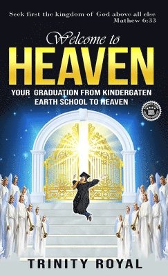 Trinity Royal - Welcome to Heaven. Your Graduation from Kindergarten Earth to Heaven., Inbunden